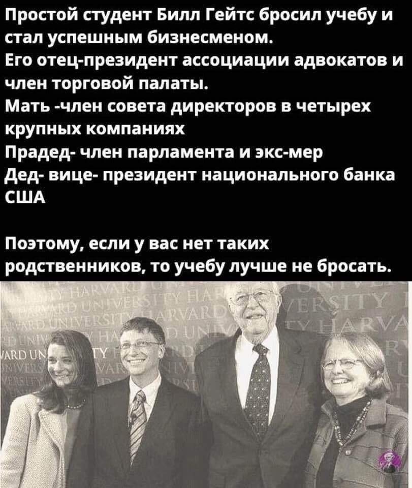 Пропой студент Билл Гейтс бросил учебу и стал успешным бизнесменом Его отец президент ассоциации адвокатов и член торговой палаты Мать член совета директоров в четырех крупных компаниях Прадед член парламента и экс мер дед вице президент национального банка США Поэтому если у вас нет таких родственников то учебу лучше не бросать