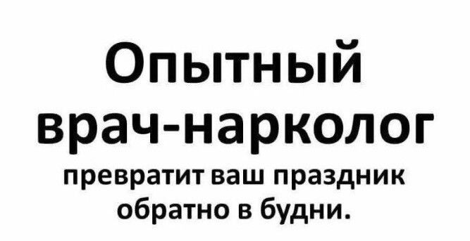 Опытный врач нарколог превратит ваш праздник обратно в будни