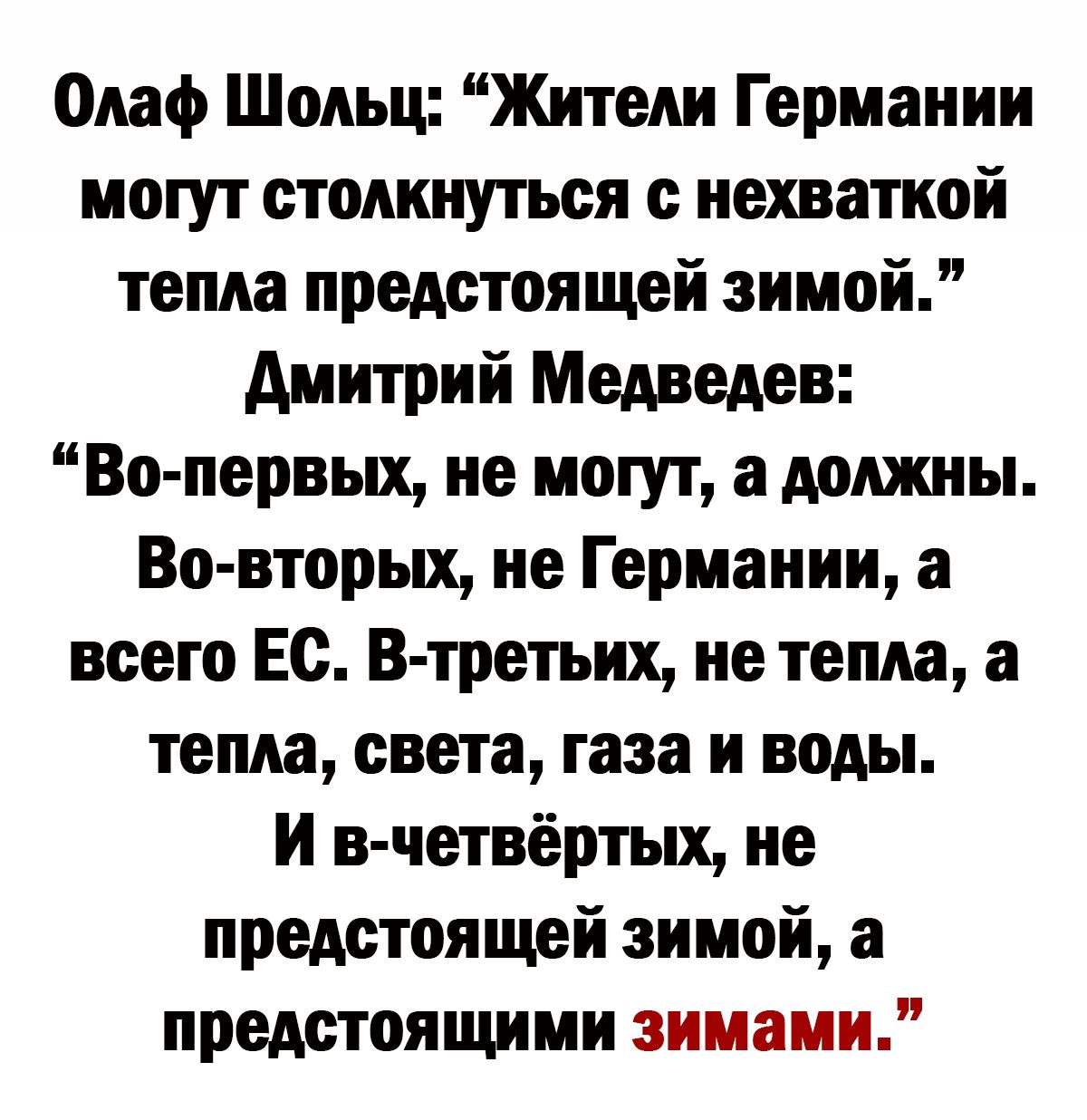 Олаф Шояьц Жители Германии могут столкнуться с нехваткой тепла предстоящей зимой дмитрий Медведев Во первых не могут а должны Во вторых не Германии а всего Ес В третьих не тепла а тепла света газа и воды И в четвёртых не предстоящей зимой а предстоящими зимами