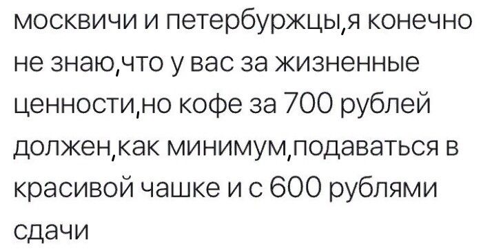 москвичи и петербуржцщя конечно не знаючто у вас за жизненные ценностщно кофе за 700 рублей долженкак минимумлодаваться в красивой чашке и с 600 рублями сдачи