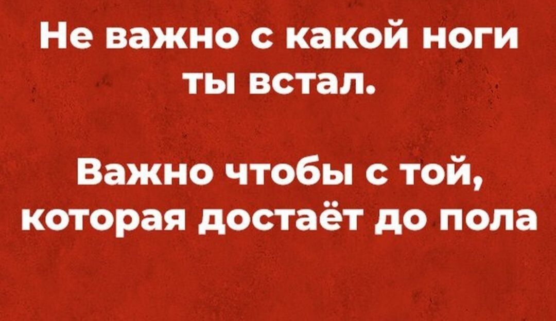 Не ВЗЖНО КЗКОй НОГИ ТЫ встал Важно чтобы с той которая достаёт до пола