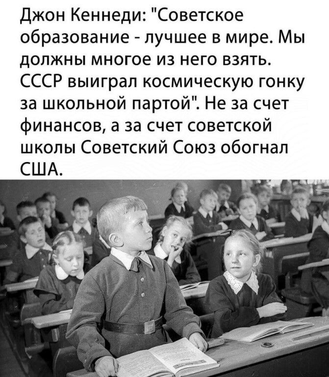 Джон Кеннеди Советское образование лучшее в мире Мы должны многое из него взять СССР выиграл космическую гонку за школьной партой Не за счет Финансов а за счет советской школы Советский Союз обогнал США