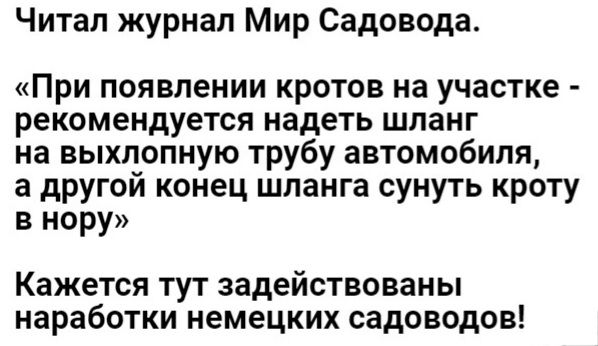 Читап журнал Мир Садовода При появлении кротов на участке рекомендуется надеть шланг на выхлопную трубу автомобиля а другой конец шланга сунуть кроту в нору Кажется тут задействованы наработки немецких садоводов