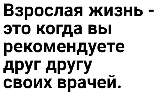 Взрослая жизнь это когда вы рекомендуете дРУГ дРУГУ _ своих врачеи