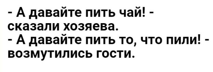 А давайте пить чай сказали хозяева А давайте пить то что пили возмутились гости