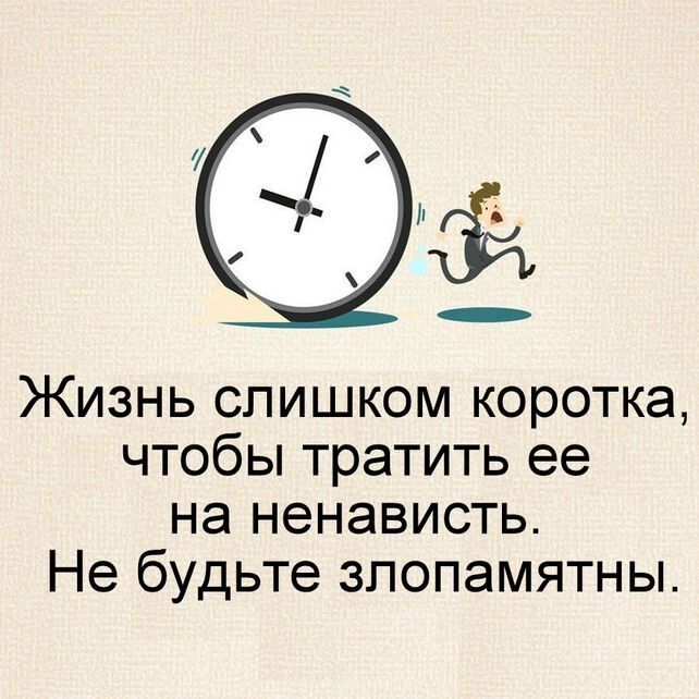 Жизнь слишком коротка чтобы тратить ее на ненависть Не будьте зпопамятны