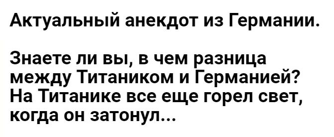 Актуальный анекдот из Германии Знаете ли вы в чем разница между Титаником и Германией На Титанике все еще горел свет когда он затонул