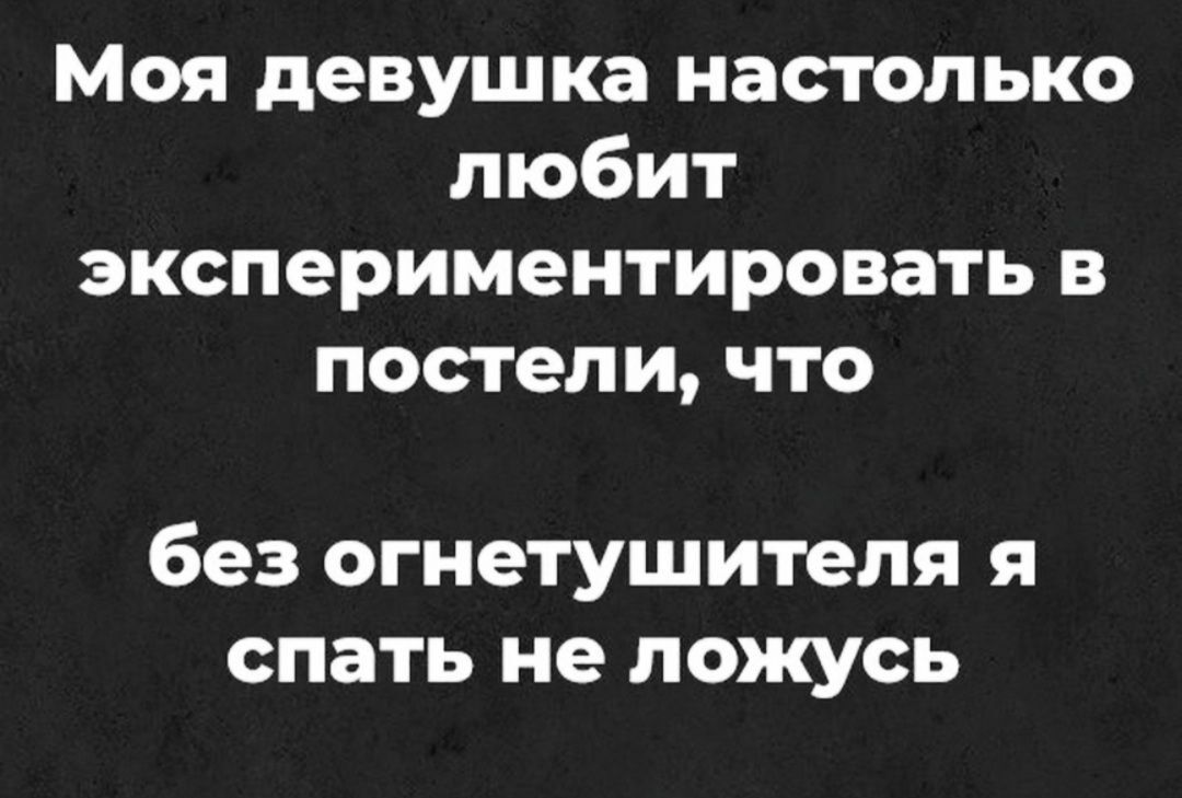 Моя девушка настолько любит экспериментировать в постели что без огнетушителя я спать не ложусь