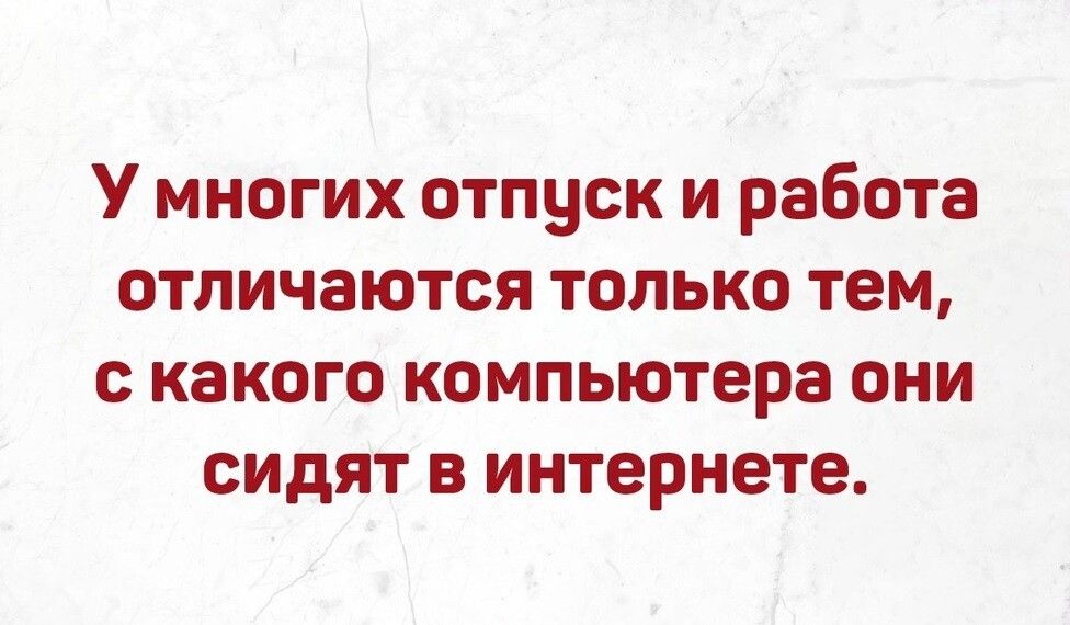 У многих отпуск и работа отличаются только тем с какого компьютера они сидят в интернете