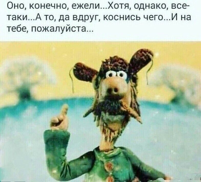 Оно конечно ежелиотя однако все таки А то да ЕДРУГ коснись чегоИ на тебе пожалуйста