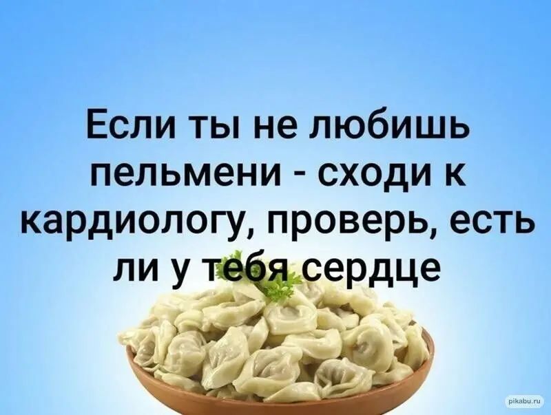 Если ты не любишь пельмени сходи к кардиологу проверь есть ЛИ У еРдЦе а