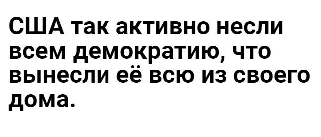 США так активно несли всем демо_кратию что вынесли её всю из своего дома