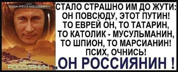 СТАЛО СТРАШНО ИМ до ЖУТИ ОН ПОВСЮДУ ЭТОТ ПУТИН ТО ЕВРЕИ ОН ТО ТАТАРИН ТО КАТОПИК МУСУПЬМАНИН ТО ШПИОН ТО МАРСИАНИН ПСИХ ОЧНИСЬ а он россияниш