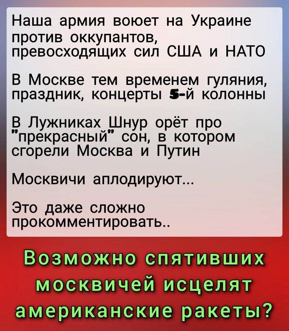 Наша армия воюет на Украине против оккупантов превосходящих сил США и НАТО В Москве тем временем гуляния праздник концерты 5 й колонны В Лужниках Шнур орёт про прекрасный СОН В КОТОРОМ сгорели Москва и Путин Москвичи аплодируют Это даже сложно прокомментировать спятивших американские
