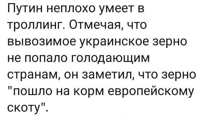Путин неплохо умеет в троллинг Отмечая что вывозимое украинское зерно не попало голодающим странам он заметил что зерно пошло на корм европейскому скоту