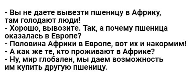 Вы не даете вывезти пшеницу в Африку там голодают люди Хорошо вывозите Так а почему пшеница оказалась в Европе Половина Африки в Европе вот их и акормим А как же те кто проживают в Африке Ну мир гпобапен мы даем возможность им купить другую пшеницу