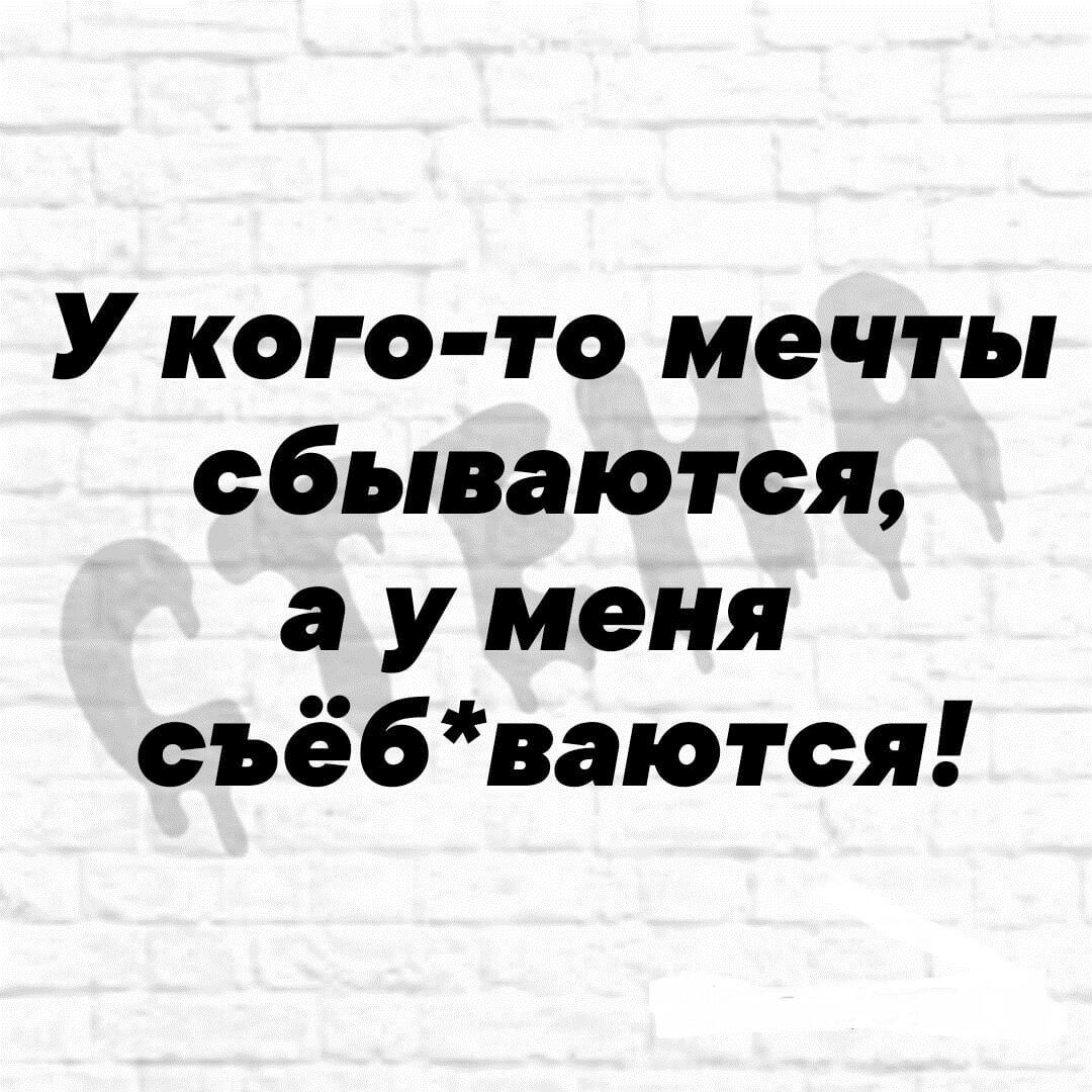 У кого то мечты сбываются а у меня съё6ваются