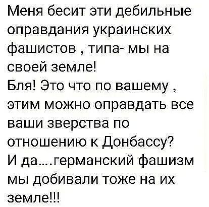 Меня бесит эти дебильные оправдания украинских фашистов типа мы на своей земле Бля Это что по вашему этим можно оправдать все ваши зверства по отношению к Донбассу И дагерманский фашизм мы добивали тоже на их земле
