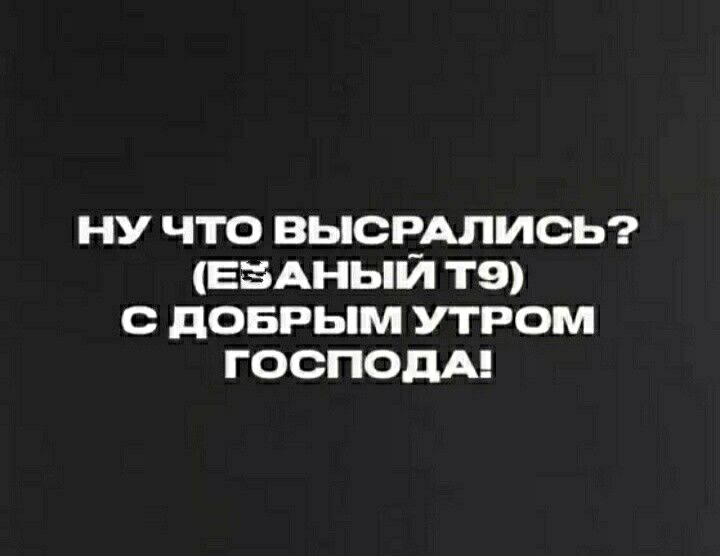 ну что ВЫСРАПИСЬ ЕБАНЬіЙ тэ донг ым утром ГОСПОДА