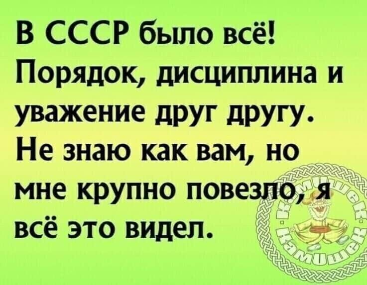 В СССР было всё Порядок дисциплина и Уважение друг другу Не знаю как вам но мне крупно повезло я всё это видел тг