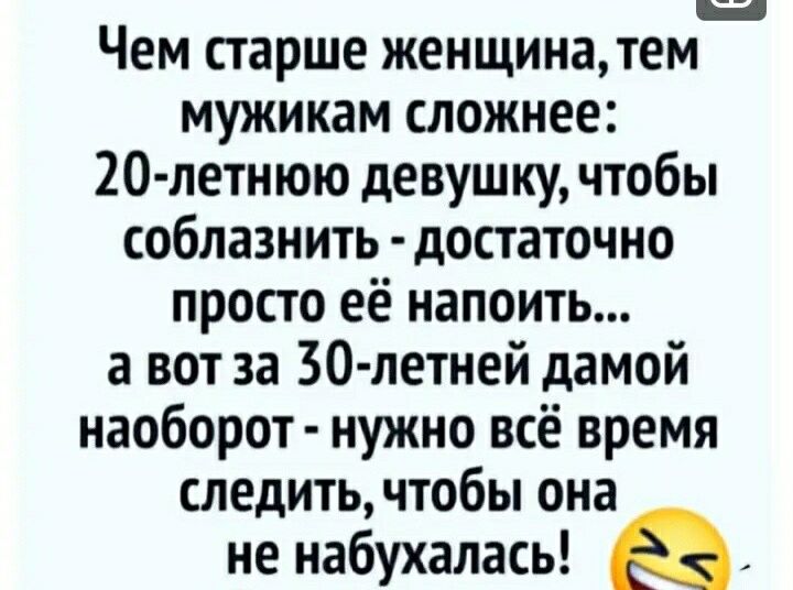 ___ Чем старше женщинатем мужикам сложнее 20 летнюю девушку чтобы соблазнить достаточно просто её напоить а вот за 30 летней дамой наоборот нужно всё время следить чтобы она не набухалась