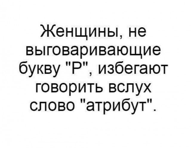 Женщины не выговаривающие букву Р избегают говорить вслух слово атрибут