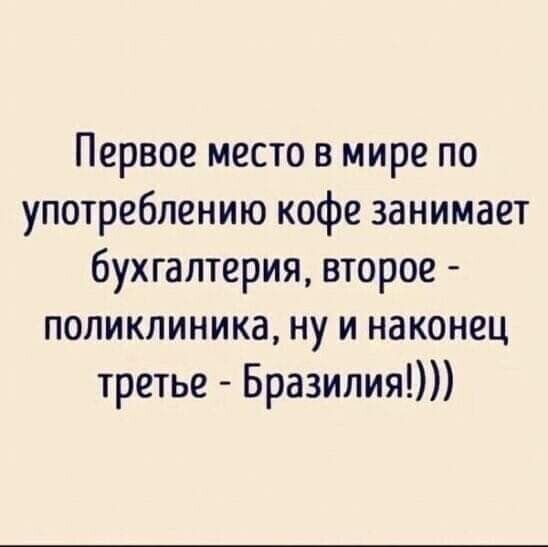 Первое место в мире по употреблению кофе занимает бухгалтерия второе поликлиника ну и наконец третье Бразилия