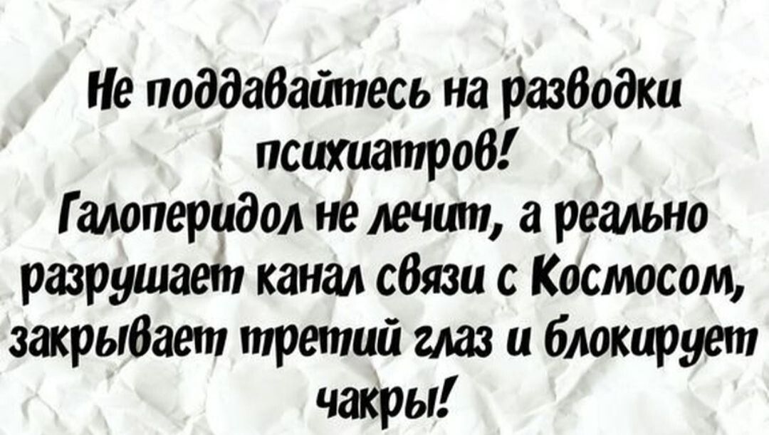 поддаватпесь на разводки психиатроб Гшшперидал нелечшп реально разрушает канал связи с Касмосом шрыбает третий глаз и блокирует чакры