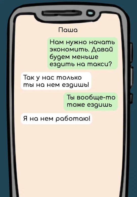 Пошс Нам нужно ночоть экономить Аовой бу9ем меньше езэить на такси Так у нас тодько ты на нем е39ишь Ты вообще то тоже езэишь Я на нем роботоюі