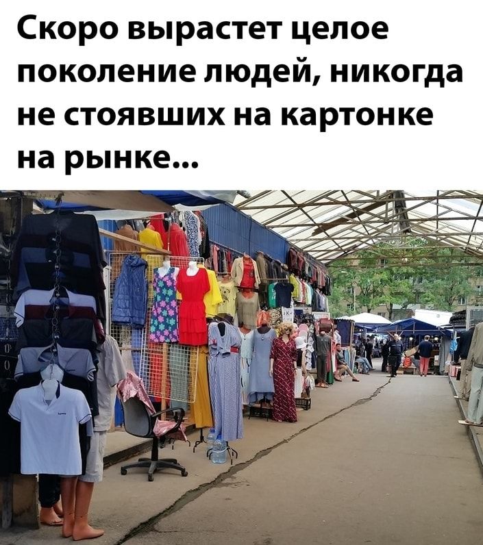 Скоро вырастет целое поколение людей никогда не стоявших на картонке на рынке