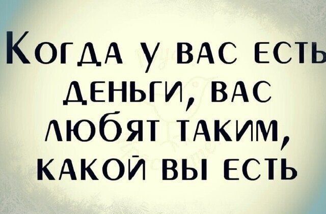 КОГДА у ВАС ЕСТЬ деньги ВАС Аюбят ТАКИМ кдкои вы есть