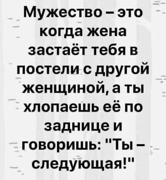 Мужество это когда жена застаёт тебя в постели с другой женщиной а ты хлопаешь её по заднице и говоришь Ты следующая
