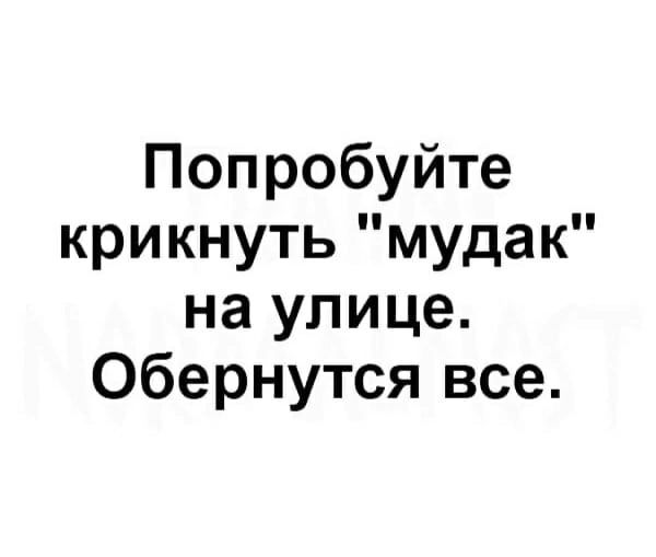Попробуйте крикнуть мудак на улице Обернутся все