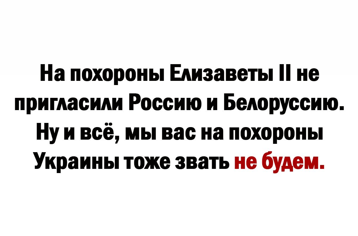 На похороны Елизаветы не пригласим Россию и Белоруссию Ну и всё мы вас на похороны Украины тоже звать не будем