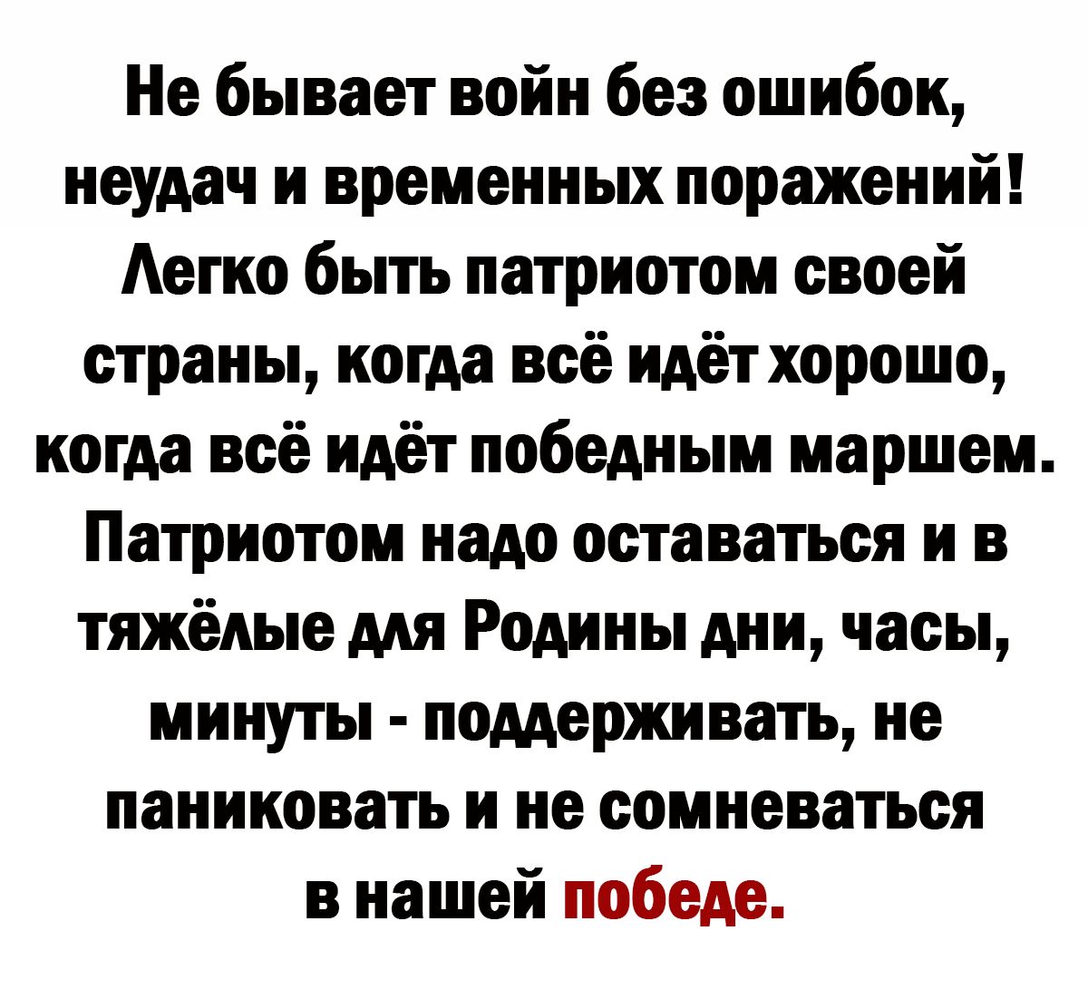 Не бывает войн без ошибок неудач и временных поражений Аегко быть патриотом своей страны когда всё идёт хорошо когда всё идёт победным маршем Патриотом надо оставаться и в тяжёлые мя Родины дни часы минуты поддерживать не паниковать и не сомневаться в нашей победе