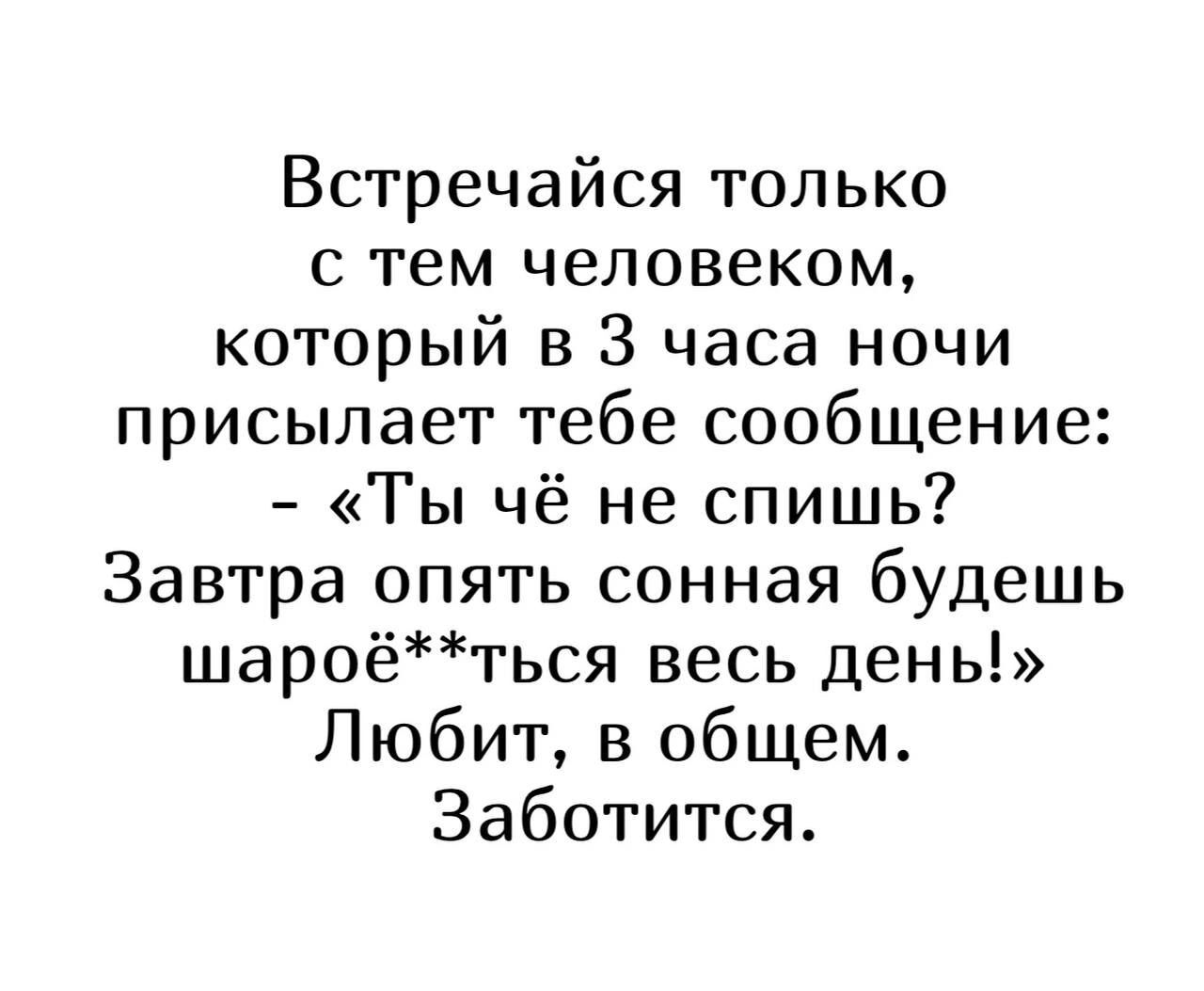 Встречайся только с тем человеком который в 3 часа ночи присылает тебе сообщение Ты чё не спишь Завтра опять сонная будешь шароёться весь день Любит в общем Заботится