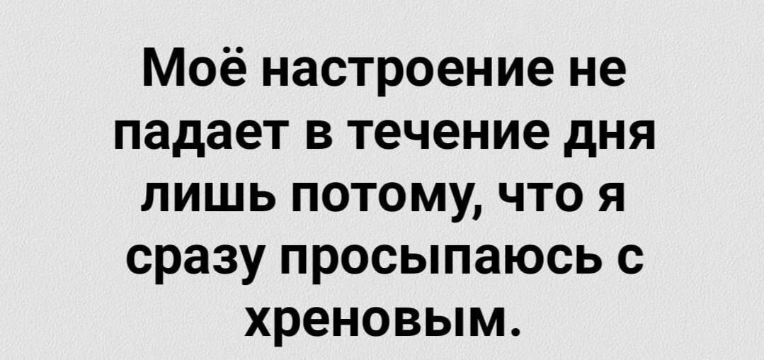 Моё настроение не падает В Течение дня лишь потому что я сразу просыпаюсь с хреновым