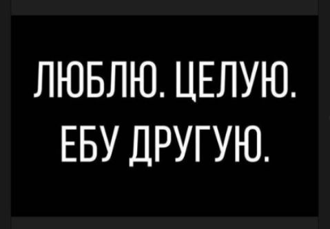 ЛЮБЛЮ ЦЕЛУЮ ЕБУ ДРУГУЮ
