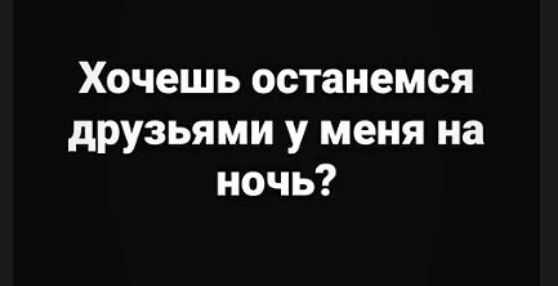 Хочешь останемся друзьями у меня на ночь