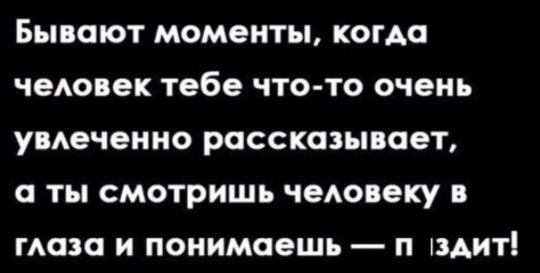 БЫВПЮТ моменты когда чеювек тебе ЧТОТО ОЧЕНЬ умечеиио РОССКОЗЪ00Т О ты смотришь чею еку ГАОЗО И понимаешь П ШАИТ