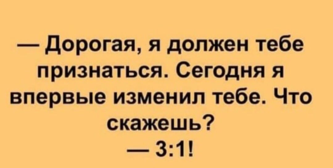 дорогая я должен тебе признаться Сегодня я впервые изменил тебе Что скажешь 31