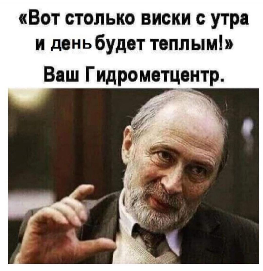 Вот столько виски с утра и деньбудет теплым Ваш Гидрометцентр
