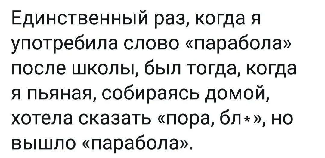 Единственный раз когда я употребила слово парабола после школы был тогда когда я пьяная собираясь домой хотела сказать пора бт но вышло парабола