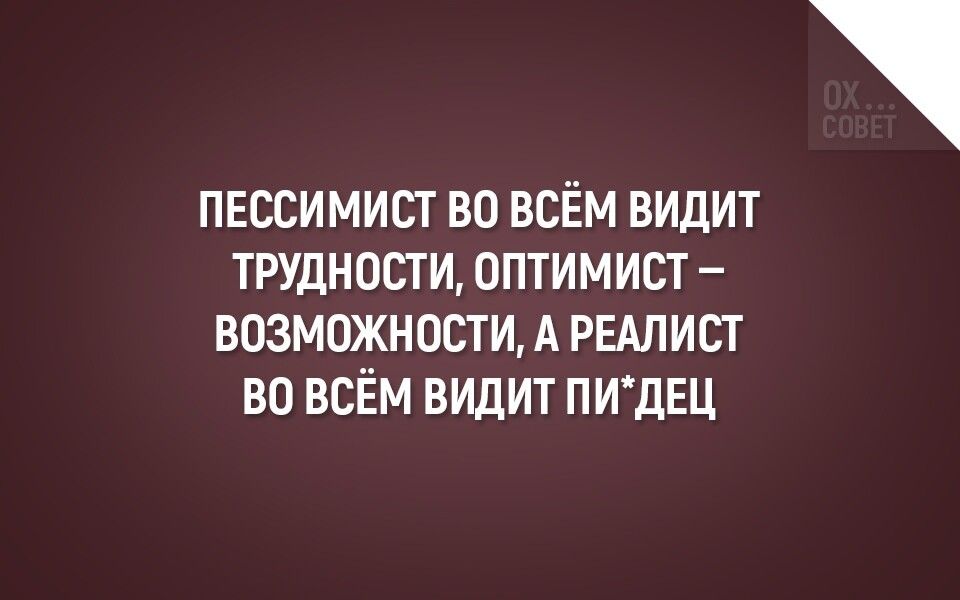 пвссимист во всём видит трудности оптимист возможности А РЕАЛИСТ во всём видит ПИдЕЦ