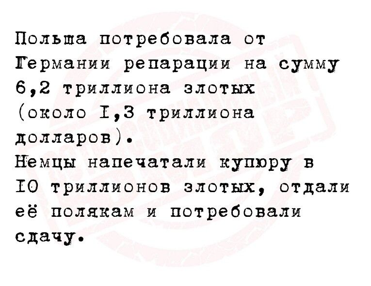 Польша потребовала от Германии репарации на сумму 62 триллиона злотых оквло 13 триллиона долларов Немцы напечатали купюру в 10 триллионов злотых отдали её полякам и потребовали сдачу