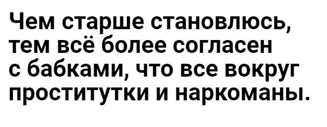 Чем старше становлюсь тем всё более согласен бабками что все вокруг проститутки и наркоманы
