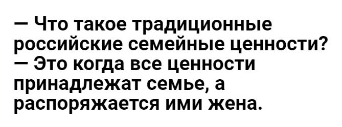 Что такое традиционные российские семейные ценности Это когда все ценности принадлежат семье а распоряжается ими жена