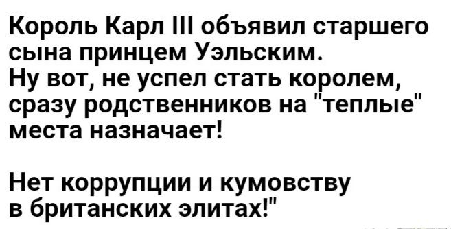 Король Карл объявил старшего сына принцем Уэльским Ну вот не успел стать королем сразу родственников на теплые места назначает Нет коррупции и кумовству в британских эпитах