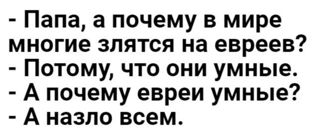 Папа а почему в мире многие злятся на евреев Потому что они умные А почему евреи умные А назло всем