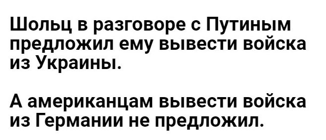 Шопьц в разговоре с Путиным предложил ему вывести войска из Украины А американцам вывести войска из Германии не предложил